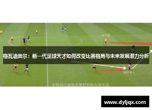 格瓦迪奥尔：新一代足球天才如何改变比赛格局与未来发展潜力分析