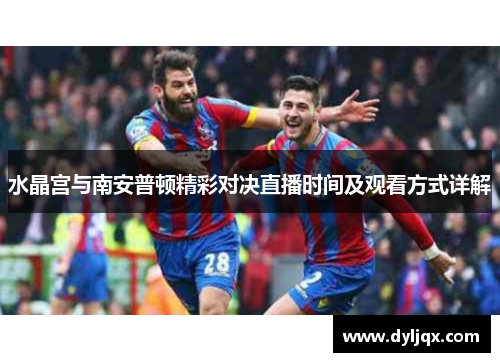 水晶宫与南安普顿精彩对决直播时间及观看方式详解