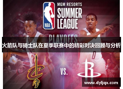 火箭队与骑士队在夏季联赛中的精彩对决回顾与分析