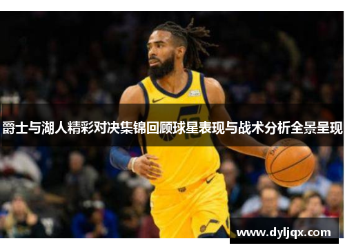 爵士与湖人精彩对决集锦回顾球星表现与战术分析全景呈现